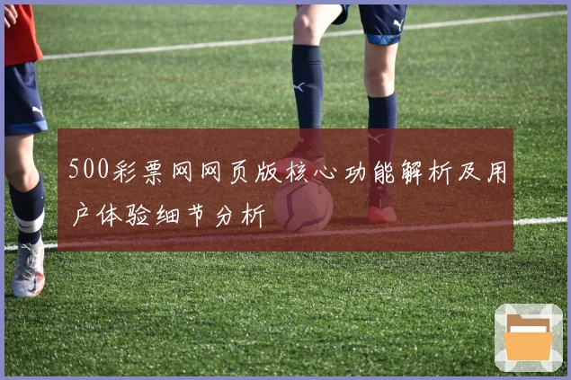 500彩票网网页版核心功能解析及用户体验细节分析