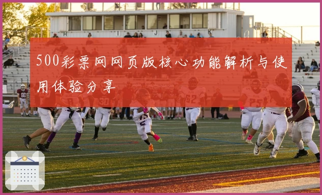 500彩票网网页版核心功能解析与使用体验分享