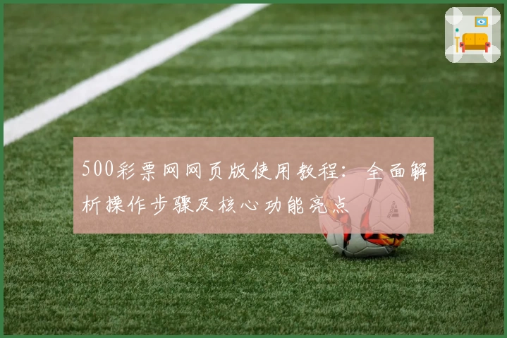 500彩票网网页版使用教程：全面解析操作步骤及核心功能亮点