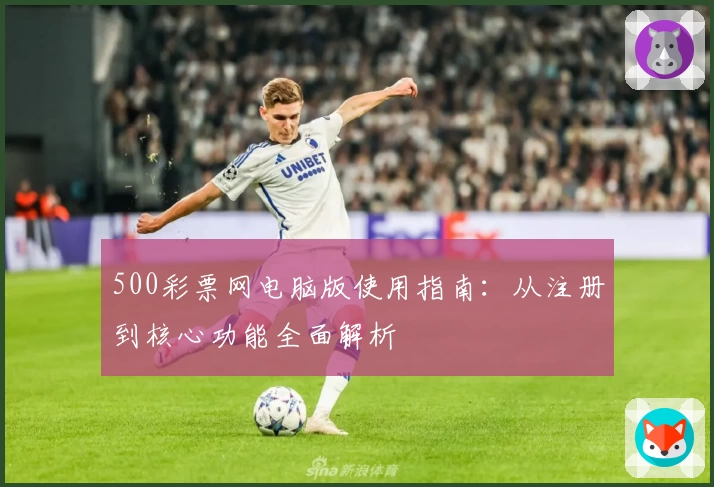 500彩票网电脑版使用指南：从注册到核心功能全面解析