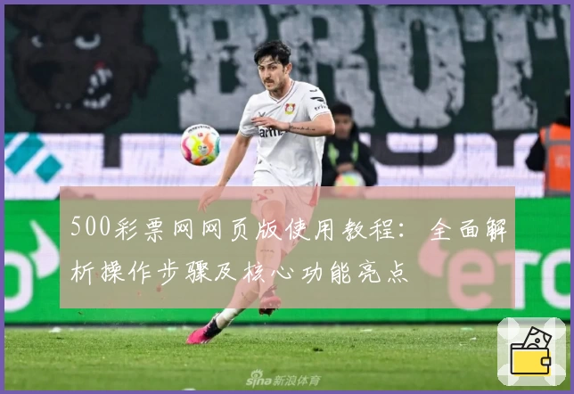 500彩票网网页版使用教程：全面解析操作步骤及核心功能亮点