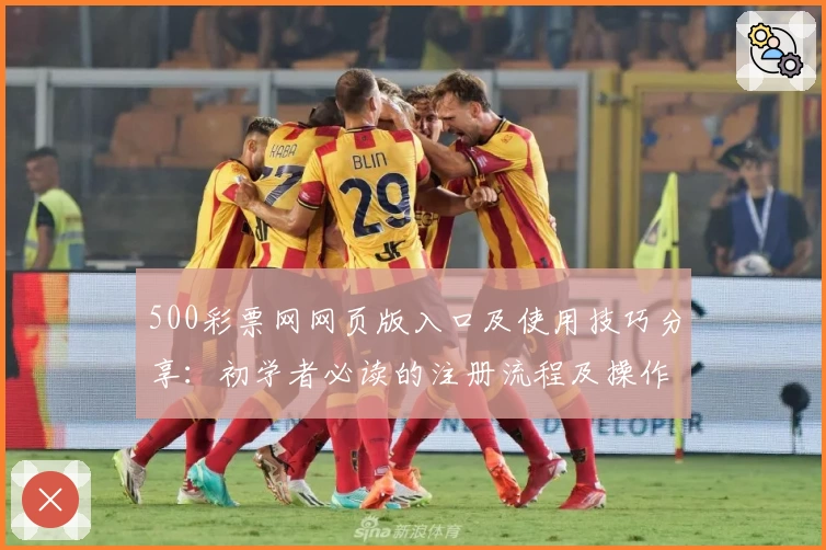 500彩票网网页版入口及使用技巧分享：初学者必读的注册流程及操作指南