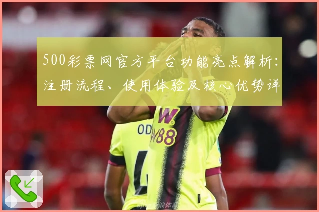 500彩票网官方平台功能亮点解析：注册流程、使用体验及核心优势详解