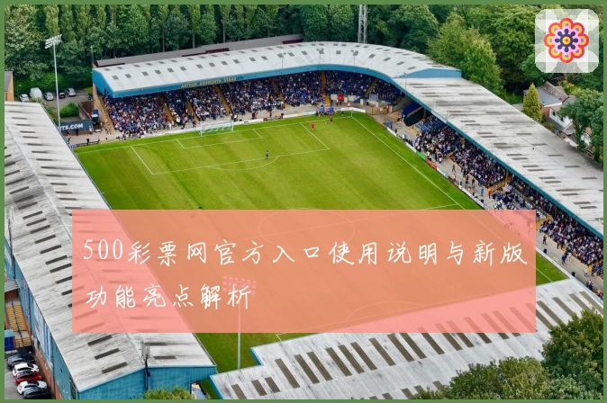 500彩票网官方入口使用说明与新版功能亮点解析