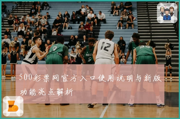 500彩票网官方入口使用说明与新版功能亮点解析