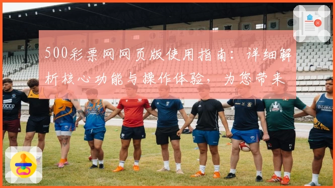 500彩票网网页版使用指南：详细解析核心功能与操作体验，为您带来极致便捷服务