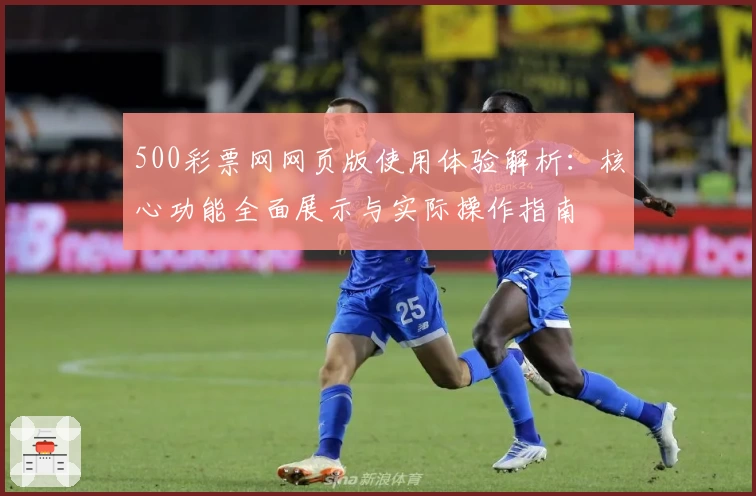 500彩票网网页版使用体验解析：核心功能全面展示与实际操作指南