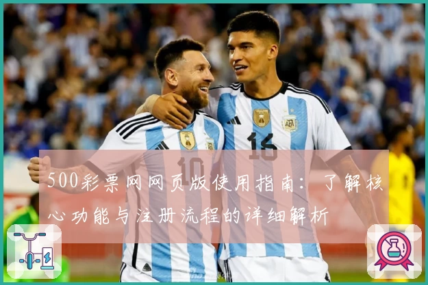 500彩票网网页版使用指南：了解核心功能与注册流程的详细解析