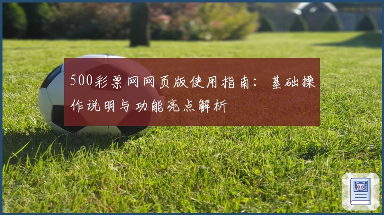 500彩票网网页版使用指南：基础操作说明与功能亮点解析