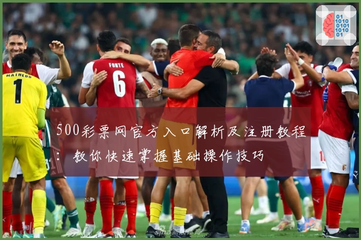 500彩票网官方入口解析及注册教程：教你快速掌握基础操作技巧