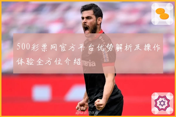 500彩票网官方平台优势解析及操作体验全方位介绍